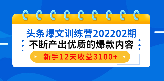 头条爆文训练营202202期,不断产出优质的爆款内容,新手12天收益3100+-知一资源网