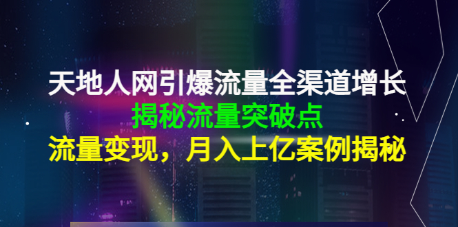 天地人网引爆流量全渠道增长:揭秘流量突然破点,流量变现,月入上亿案例-知一资源网