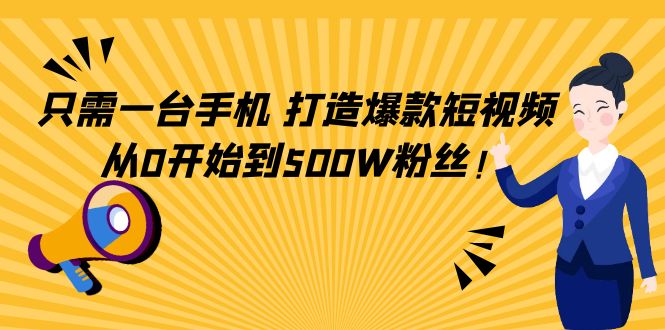 只需一台手机，轻松打造爆款短视频，从0开始到500W粉丝-知一资源网