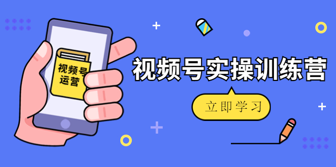 微信视频号实操训练营:视频号起号运营纯干货玩法!-知一资源网