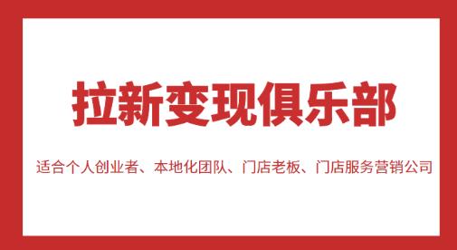拉新变现俱乐部,适合个人创业者、本地化团队、门店老板、门店服务营销公司-知一资源网