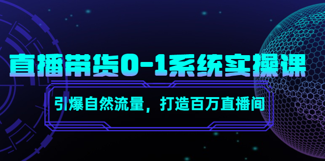 直播带货0-1系统实操课,引爆自然流量,打造百万直播间-知一资源网