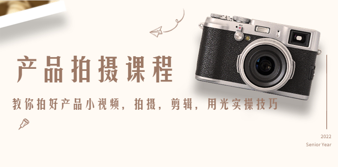 产品拍摄课程,教你拍好产品小视频,拍摄,剪辑,用光实操技巧-知一资源网