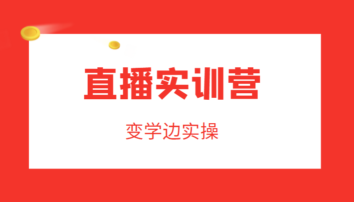 直播实训营,变学边实操,成为运营型主播,拉动直播间人气-知一资源网