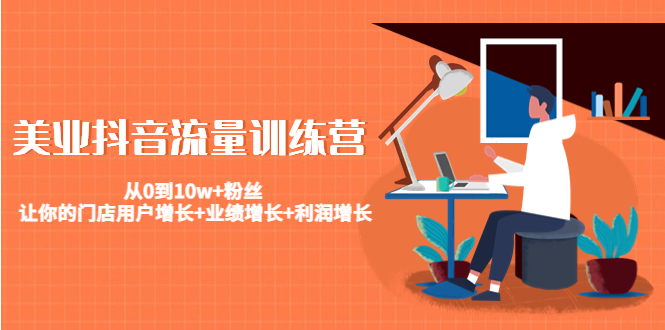 美业抖音流量训练营：从0到10w+粉丝 让你的门店用户增长+业绩增长+利润增长-知一资源网