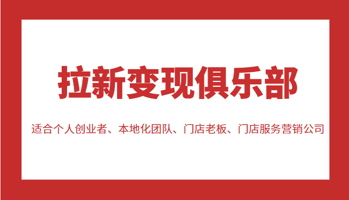 拉新变现俱乐部 适合个人创业者、本地化团队、门店老板、门店服务营销公司-知一资源网