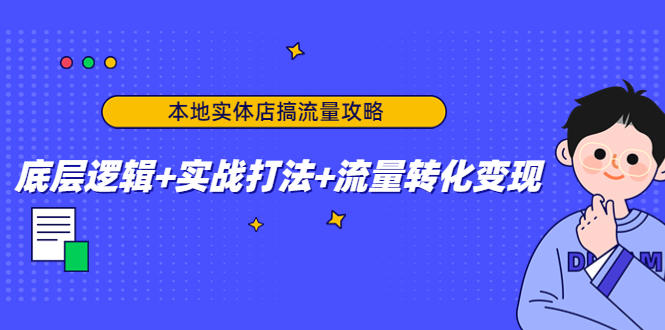 本地实体店搞流量攻略：底层逻辑+实战打法+流量转化变现-知一资源网