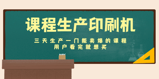 课程生产印刷机:三天生产一门能卖爆的课程,用户看完就想买-知一资源网