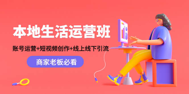 本地生活运营班:账号运营+短视频创作+线上线下引流,商家老板必看-知一资源网