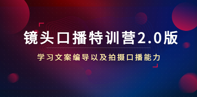 镜头口播特训营2.0版,学习文案编导以及拍摄口播能力(50节课时)-知一资源网
