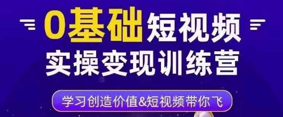 0基础短视频实操变现训练营，3大体系成就百万大V-知一资源网