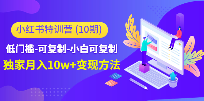 小红书特训营(第10期)低门槛-可复制-小白可复制-独家月入10w+变现方法-知一资源网