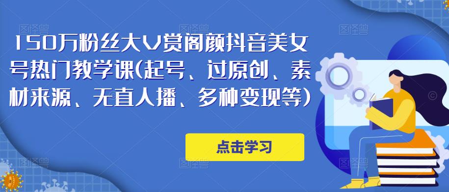 150万粉丝大V赏阁颜抖音美女号热门剪辑课(起号、过原创、素材来源、无直人播、多种变现等)-知一资源网