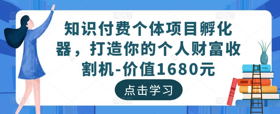 知识付费个体项目孵化器,打造你的个人财富收割机-价值1680元-知一资源网