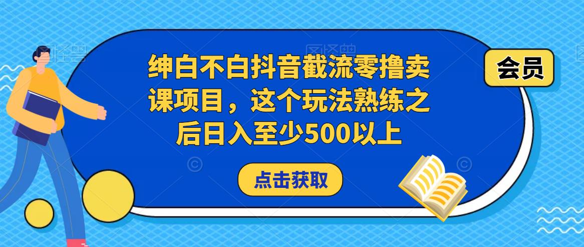 绅白不白抖音截流零撸卖课项目,这个玩法熟练之后日入至少500以上-知一资源网