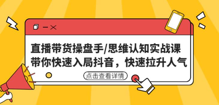 直播带货操盘手/思维认知实战课:带你快速入局抖音,快速拉升人气!-知一资源网