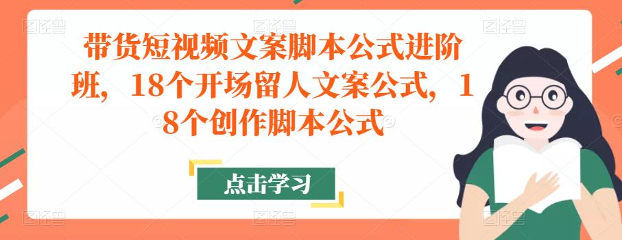 带货短视频文案脚本公式进阶班,18个开场留人文案公式,18个创作脚本公式-知一资源网