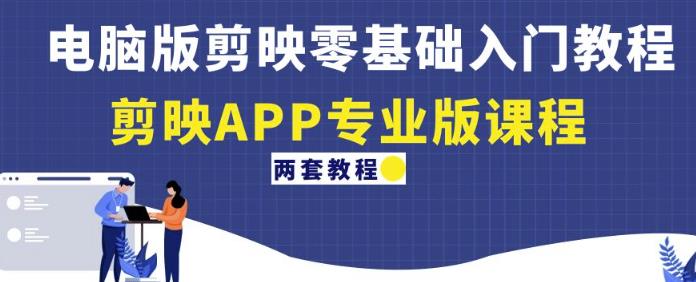 电脑版剪映零基础入门教程+剪映APP专业版课程(两套教程)-知一资源网