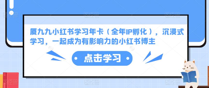 厦九九小红书学习年卡(全年IP孵化),沉浸式学习,一起成为有影响力的小红书博主-知一资源网