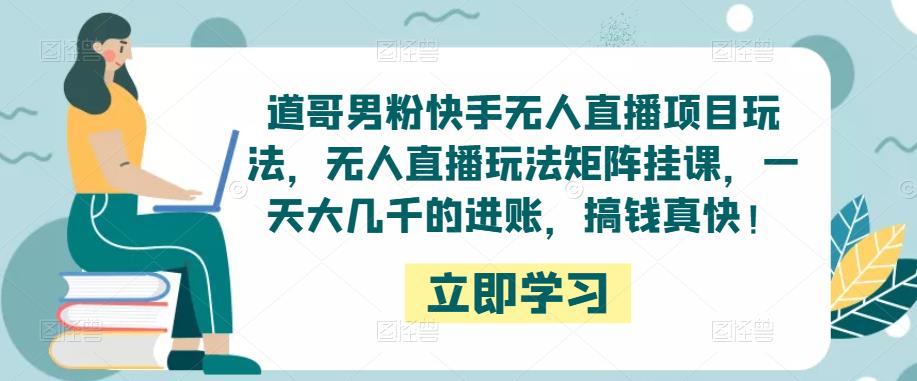 道哥男粉快手无人直播项目玩法,无人直播玩法矩阵挂课,一天大几千的进账,搞钱真快!-知一资源网