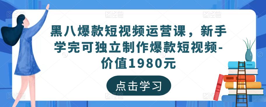黑八爆款短视频运营课，新手学完可独立制作爆款短视频-价值1980元-知一资源网