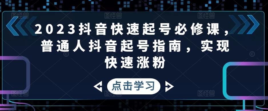 2023抖音快速起号必修课,普通人抖音起号指南,实现快速涨粉-知一资源网