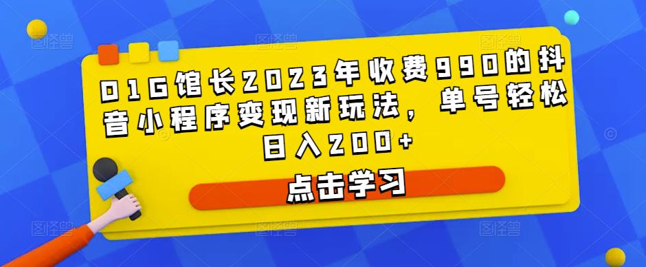 D1G馆长2023年收费990的抖音小程序变现新玩法，单号轻松日入200+-知一资源网