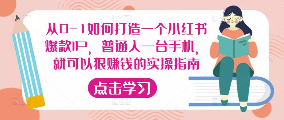 从0-1如何打造一个小红书爆款IP,普通人一台手机,就可以狠赚钱的实操指南-知一资源网