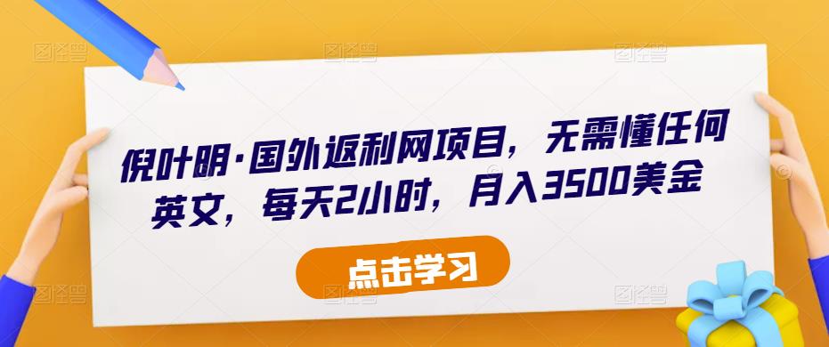 倪叶明·国外返利网项目,无需懂任何英文,每天2小时,月入3500美金-知一资源网
