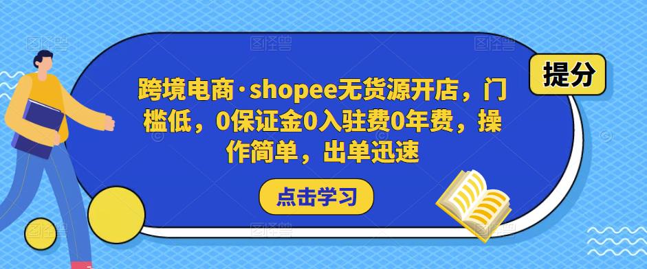 跨境电商·shopee无货源开店,门槛低,0保证金0入驻费0年费,操作简单,出单迅速-知一资源网