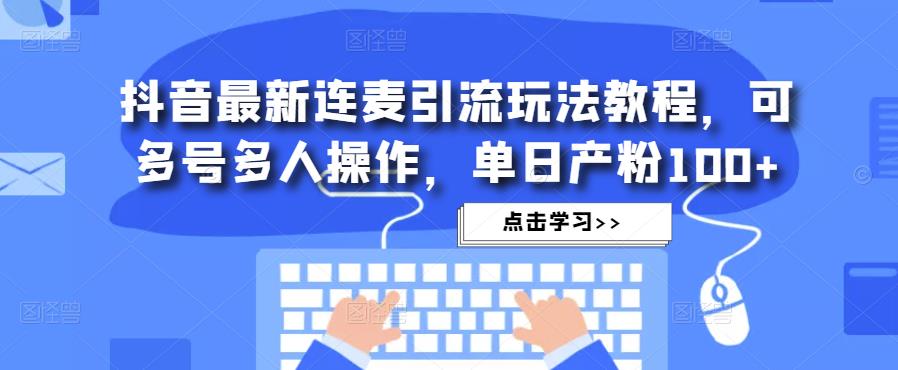 抖音最新连麦引流玩法教程，可多号多人操作，单日产粉100+-知一资源网