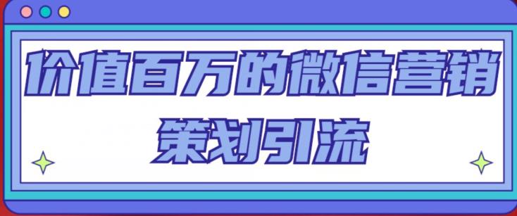 价值百万的微信营销策划引流系列课,每天引流100精准粉-知一资源网