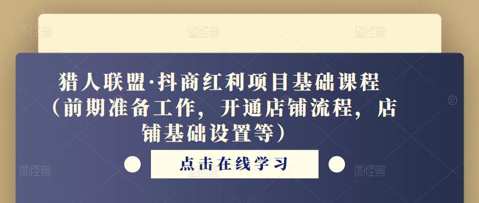 猎人联盟·抖商红利项目基础课程(前期准备工作,开通店铺流程,店铺基础设置等)-知一资源网