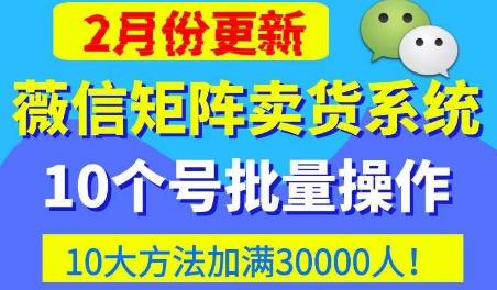 微信矩阵卖货系统,多线程批量养10个微信号,10种加粉落地方法,快速加满3W人卖货!-知一资源网