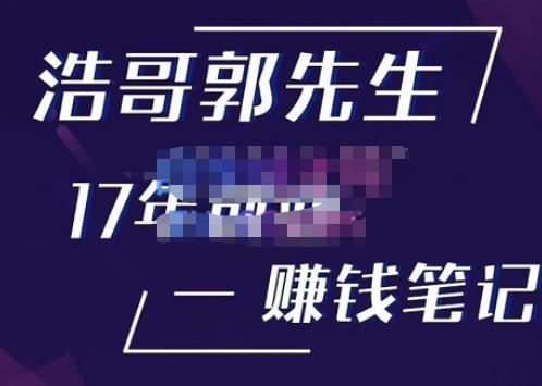 浩哥郭先生17年创业赚米笔记,打开你对很多东西的认知,让你知道原来赚钱或创业不单单是发力就行-知一资源网