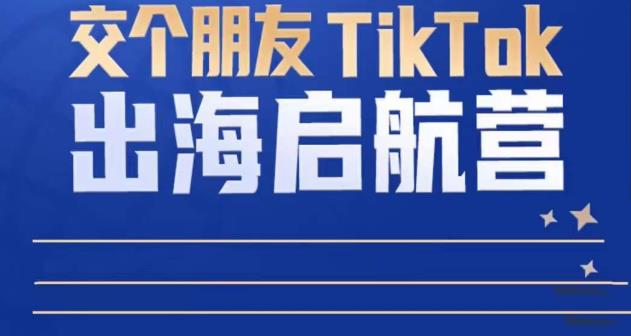 TikTok商家出海启航营：教你TikTok跨境电商的底层逻辑，即使是零基础的你也可以快速上手-知一资源网