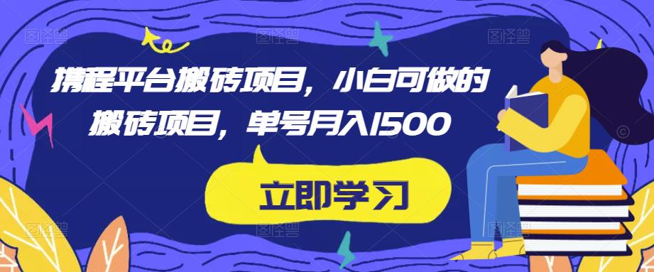 携程平台搬砖项目,小白可做的搬砖项目,单号月入1500-知一资源网