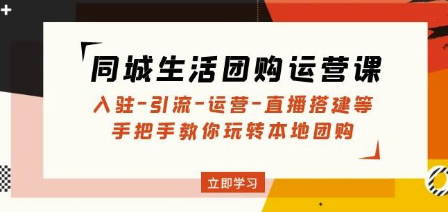 同城生活团购运营课:入驻-引流-运营-直播搭建等玩转本地团购-知一资源网