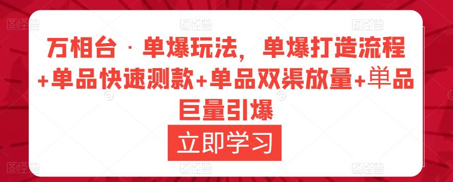 万相台·单爆玩法，单爆打造流程+单品快速测款+单品双渠放量+単品巨量引爆-知一资源网