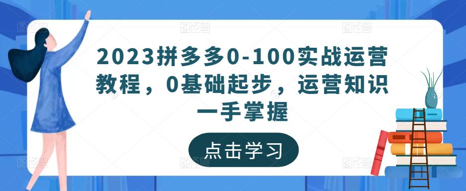 2023拼多多0-100实战运营教程,0基础起步,运营知识一手掌握-知一资源网