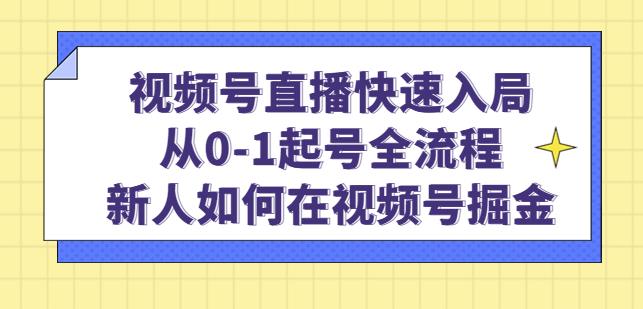 视频号直播快速入局:从0-1起号全流程,新人如何在视频号掘金-知一资源网