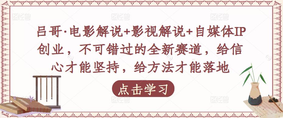 吕哥·电影解说+影视解说+自媒体IP创业，不可错过的全新赛道，给信心才能坚持，给方法才能落地-知一资源网