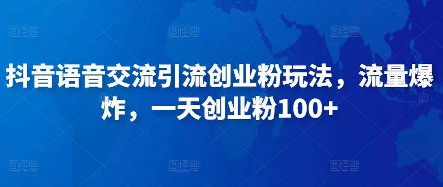 抖音语音交流引流创业粉玩法，流量爆炸，一天创业粉100+-知一资源网