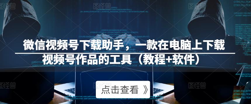 微信视频号下载助手,一款在电脑上下载视频号作品的工具(教程+软件)-知一资源网