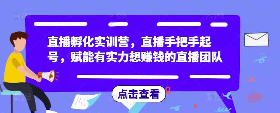 直播孵化实训营,直播手把手起号,赋能有实力想赚钱的直播团队-知一资源网
