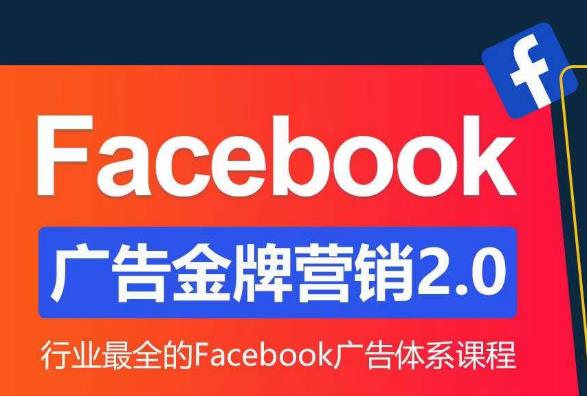 Facebook广告营销体系化教程,Facebook广告金牌营销2.0,行业最全的Facebook广告体系课程-知一资源网