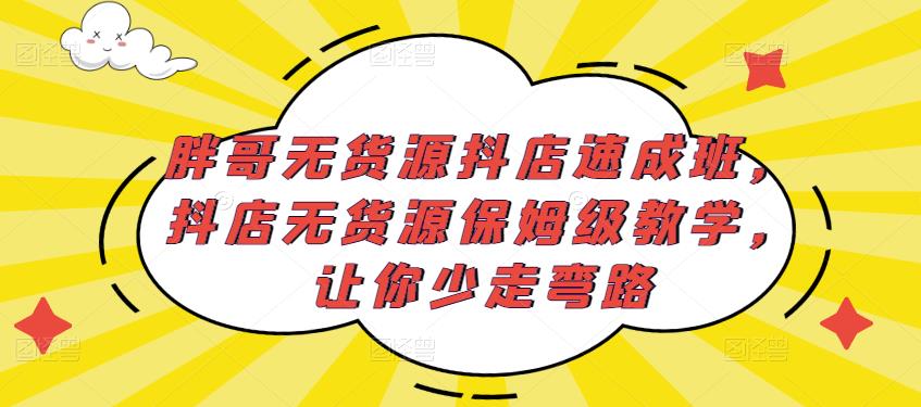 胖哥无货源抖店速成班,抖店无货源保姆级教学,让你少走弯路-知一资源网