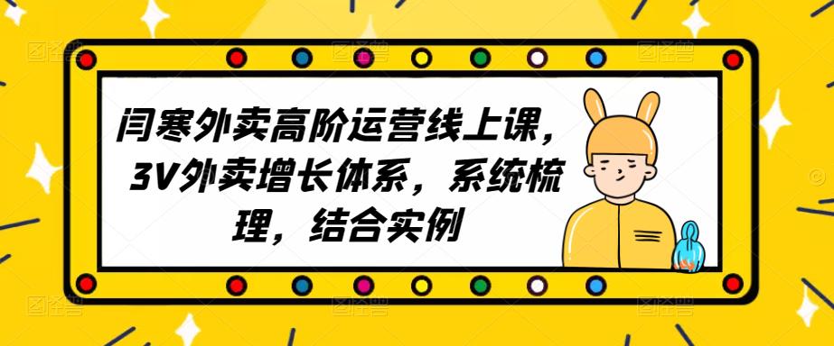 2023外卖高阶运营线上课,3V外卖增长体系,系统梳理,结合实例-知一资源网