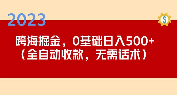 2023跨海掘金长期项目,小白也能日入500+全自动收款无需话术-知一资源网