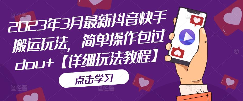 2023年3月最新抖音快手搬运玩法,简单操作包过dou+【详细玩法教程】-知一资源网